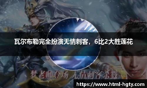 瓦尔布勒完全扮演无情刺客，6比2大胜莲花