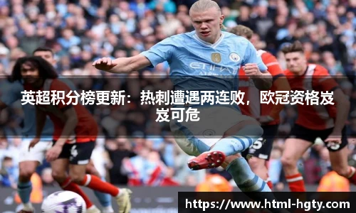 英超积分榜更新：热刺遭遇两连败，欧冠资格岌岌可危