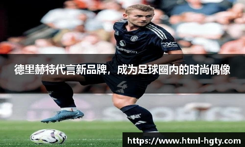 德里赫特代言新品牌，成为足球圈内的时尚偶像