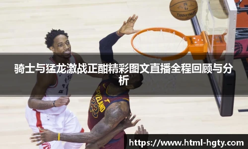 骑士与猛龙激战正酣精彩图文直播全程回顾与分析