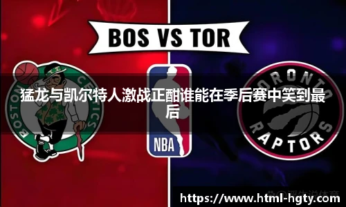 猛龙与凯尔特人激战正酣谁能在季后赛中笑到最后