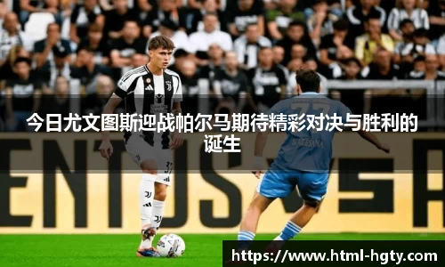 今日尤文图斯迎战帕尔马期待精彩对决与胜利的诞生