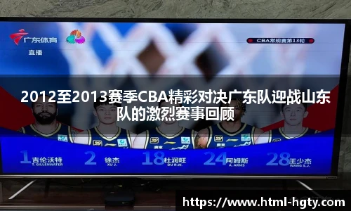2012至2013赛季CBA精彩对决广东队迎战山东队的激烈赛事回顾