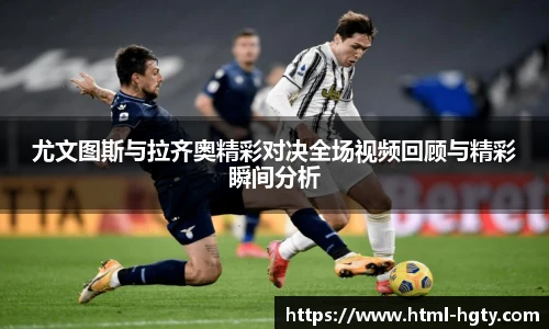 尤文图斯与拉齐奥精彩对决全场视频回顾与精彩瞬间分析