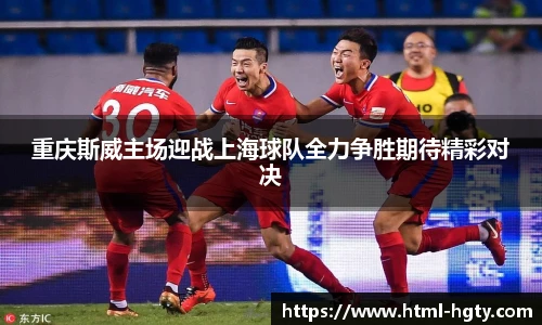 重庆斯威主场迎战上海球队全力争胜期待精彩对决