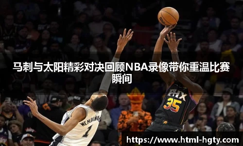 马刺与太阳精彩对决回顾NBA录像带你重温比赛瞬间