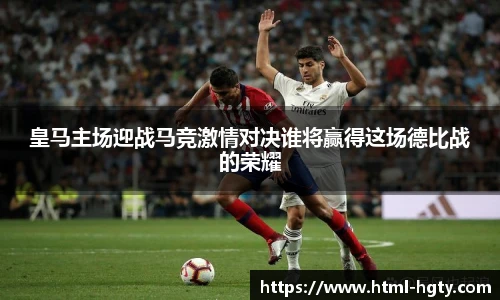 皇马主场迎战马竞激情对决谁将赢得这场德比战的荣耀
