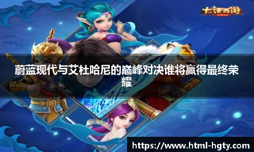 蔚蓝现代与艾杜哈尼的巅峰对决谁将赢得最终荣耀